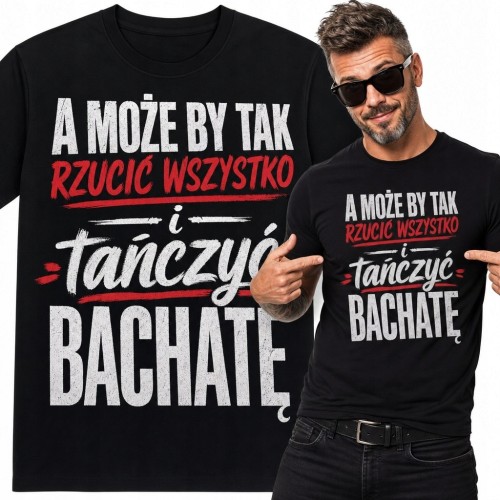 Koszulka męska z motywem bachaty „A może by tak rzucić wszystko i tańczyć bachatę”