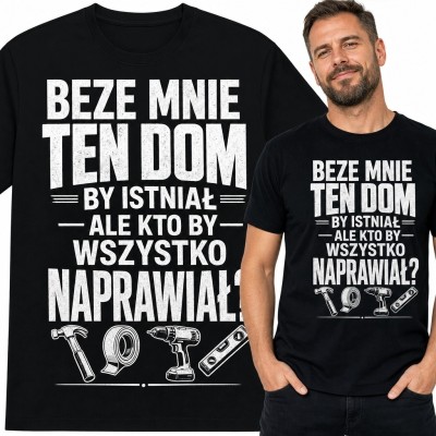 Koszulka męska dla majsterkowicza z narzędziami - „Beze mnie ten dom by istniał, ale kto by wszystko naprawiał?”