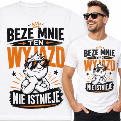 Koszulka męska na wyjazd „Beze mnie ten wyjazd nie istnieje” - śmieszny nadruk