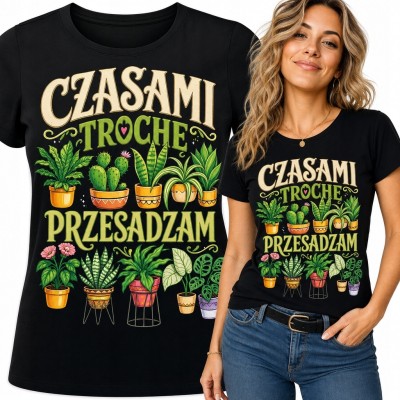 Koszulka damska dla miłośniczki roślin „Czasami trochę przesadzam” - botaniczny nadruk