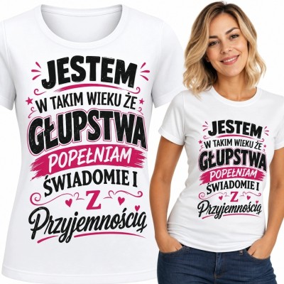 Koszulka damska z napisem „Jestem w takim wieku że głupstwa popełniam świadomie i z przyjemnością” - zabawny nadruk